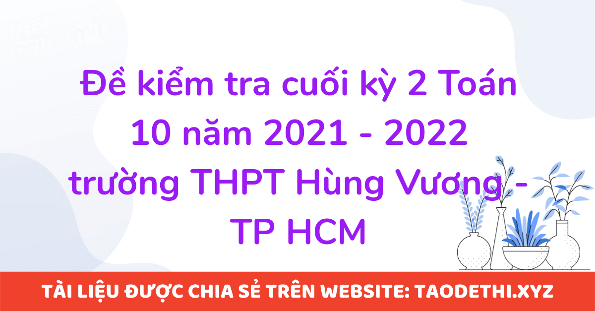 Đề kiểm tra cuối kỳ 2 Toán 10 năm 2021 - 2022 trường THPT Hùng Vương - TP HCM