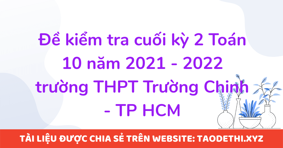 Đề kiểm tra cuối kỳ 2 Toán 10 năm 2021 - 2022 trường THPT Trường Chinh - TP HCM