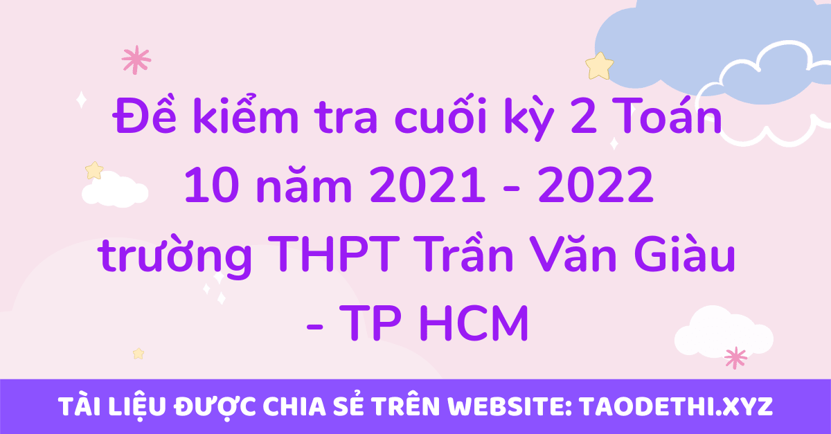 Đề kiểm tra cuối kỳ 2 Toán 10 năm 2021 - 2022 trường THPT Trần Văn Giàu - TP HCM