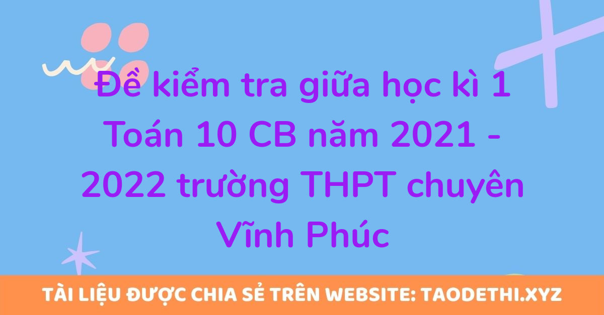 Đề kiểm tra giữa học kì 1 Toán 10 CB năm 2021 - 2022 trường THPT chuyên Vĩnh Phúc