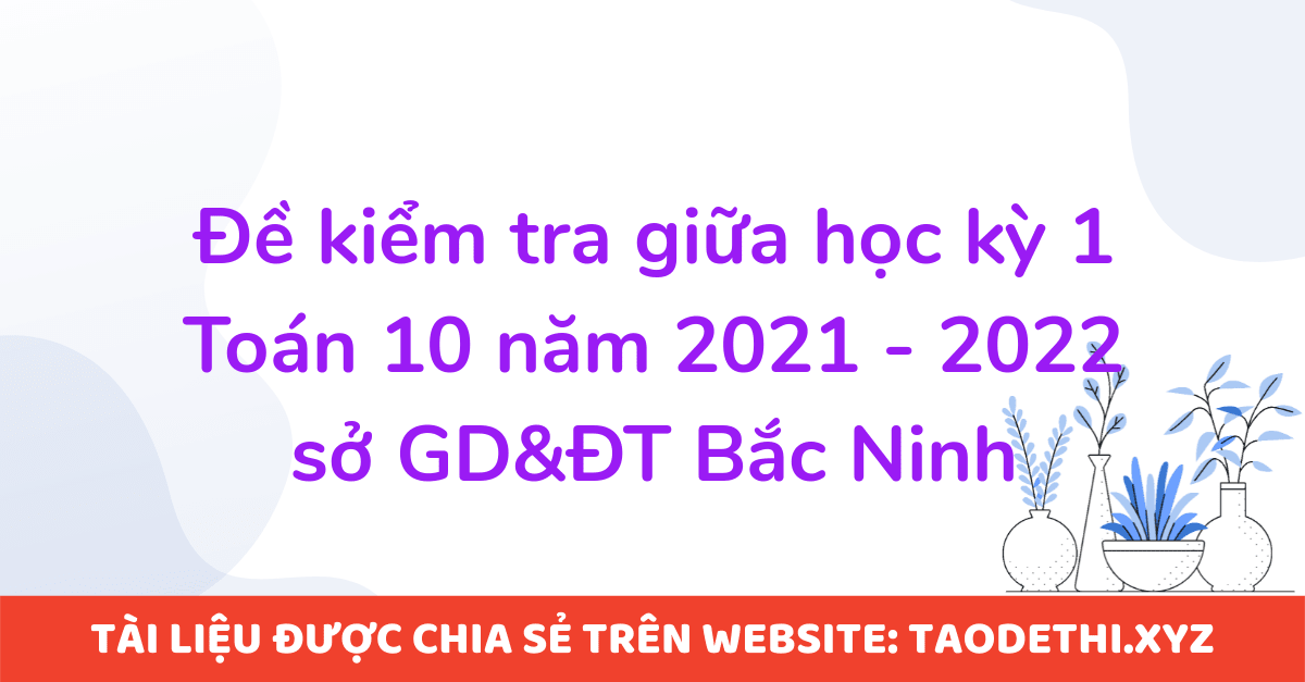 Đề kiểm tra giữa học kỳ 1 Toán 10 năm 2021 - 2022 sở GD&ĐT Bắc Ninh