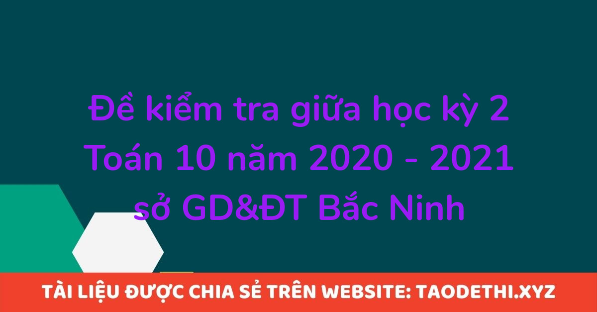 Đề kiểm tra giữa học kỳ 2 Toán 10 năm 2020 - 2021 sở GD&ĐT Bắc Ninh