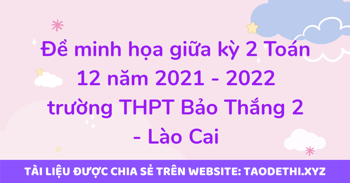 Đề minh họa giữa kỳ 2 Toán 12 năm 2021 - 2022 trường THPT Bảo Thắng 2 - Lào Cai