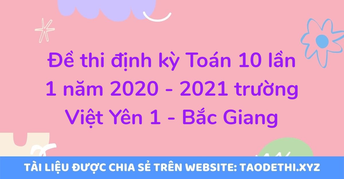 Đề thi định kỳ Toán 10 lần 1 năm 2020 - 2021 trường Việt Yên 1 - Bắc Giang