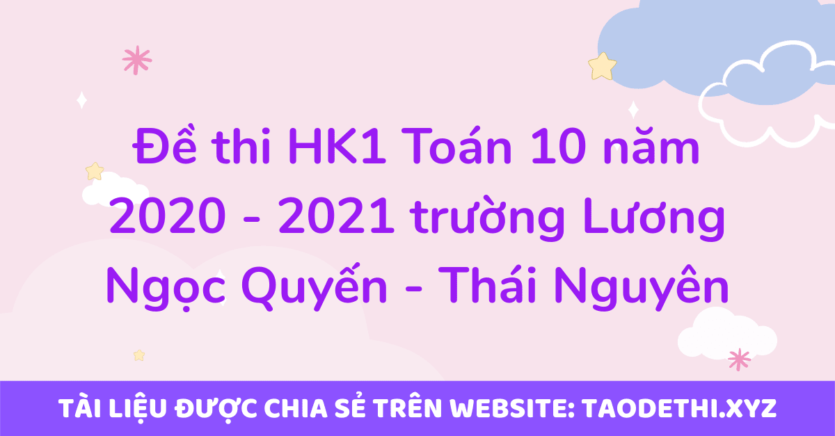 Đề thi HK1 Toán 10 năm 2020 - 2021 trường Lương Ngọc Quyến - Thái Nguyên