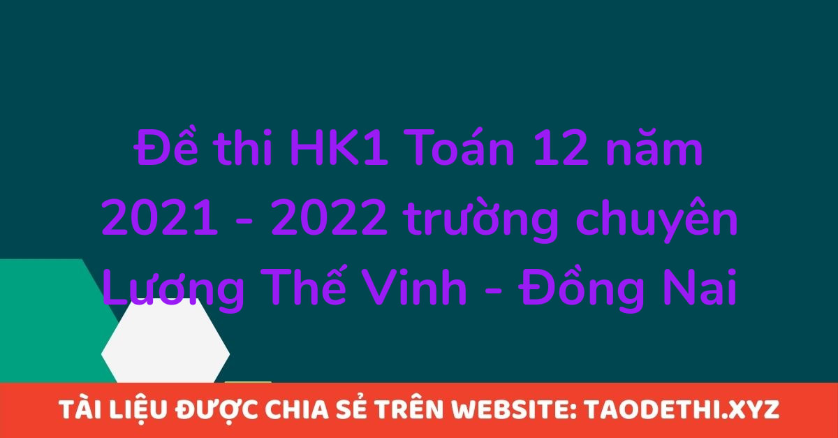 Đề thi HK1 Toán 12 năm 2021 - 2022 trường chuyên Lương Thế Vinh - Đồng Nai