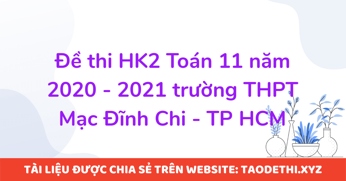 Đề thi HK2 Toán 11 năm 2020 - 2021 trường THPT Mạc Đĩnh Chi - TP HCM