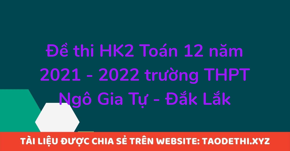 Đề thi HK2 Toán 12 năm 2021 - 2022 trường THPT Ngô Gia Tự - Đắk Lắk