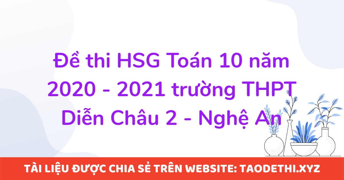 Đề thi HSG Toán 10 năm 2020 - 2021 trường THPT Diễn Châu 2 - Nghệ An