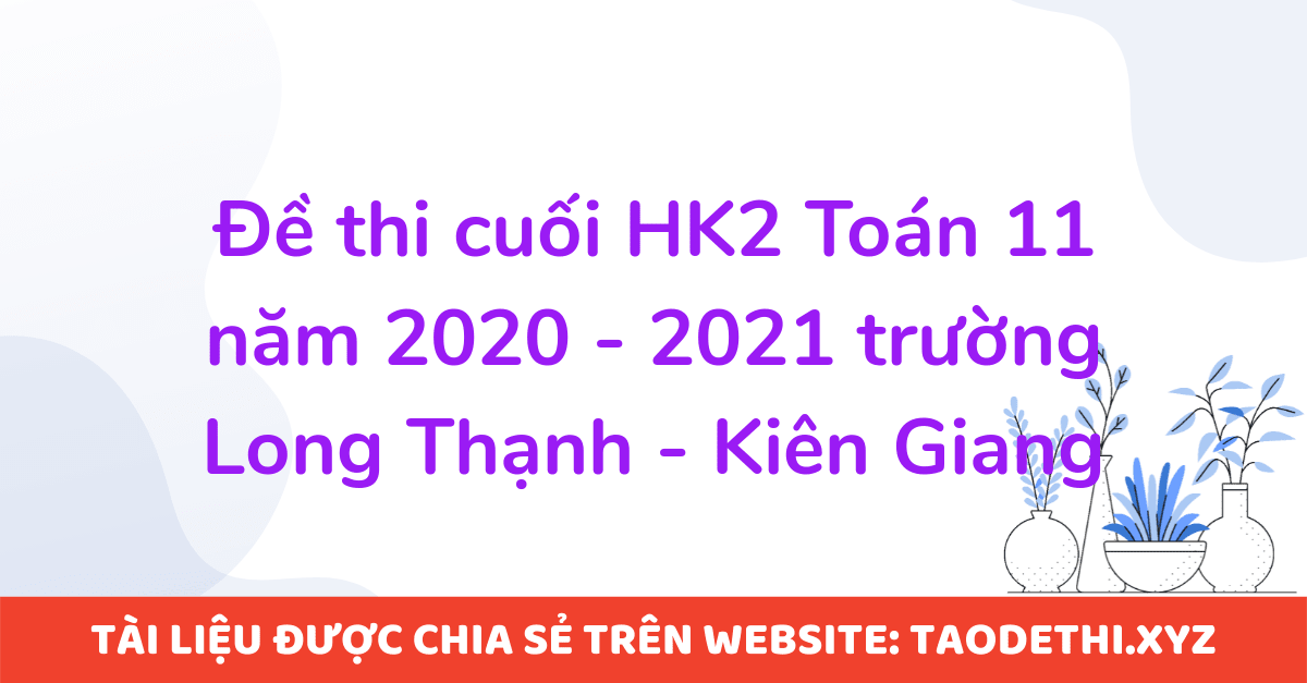 Đề thi cuối HK2 Toán 11 năm 2020 - 2021 trường Long Thạnh - Kiên Giang