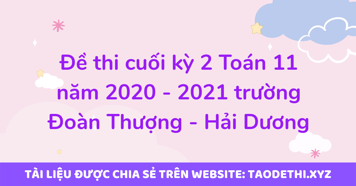 Đề thi cuối kỳ 2 Toán 11 năm 2020 - 2021 trường Đoàn Thượng - Hải Dương