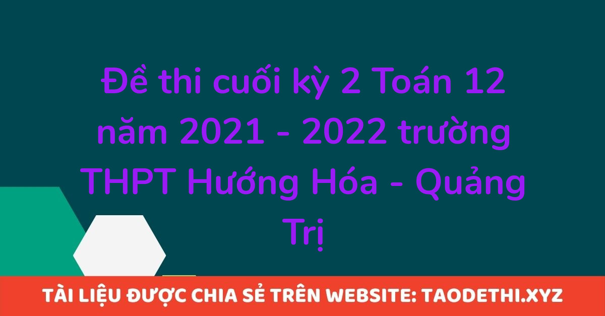 Đề thi cuối kỳ 2 Toán 12 năm 2021 - 2022 trường THPT Hướng Hóa - Quảng Trị