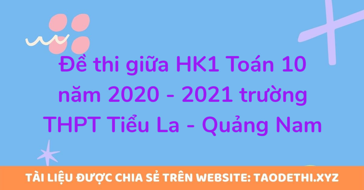 Đề thi giữa HK1 Toán 10 năm 2020 - 2021 trường THPT Tiểu La - Quảng Nam