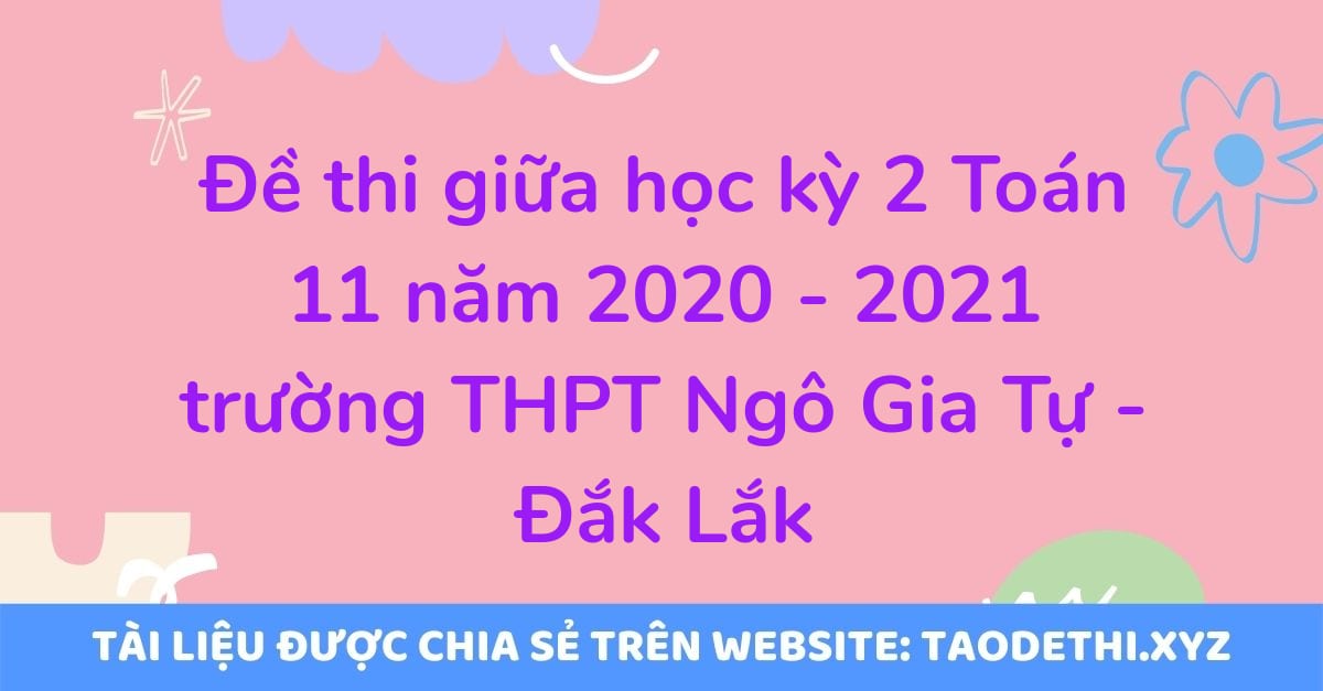 Đề thi giữa học kỳ 2 Toán 11 năm 2020 - 2021 trường THPT Ngô Gia Tự - Đắk Lắk