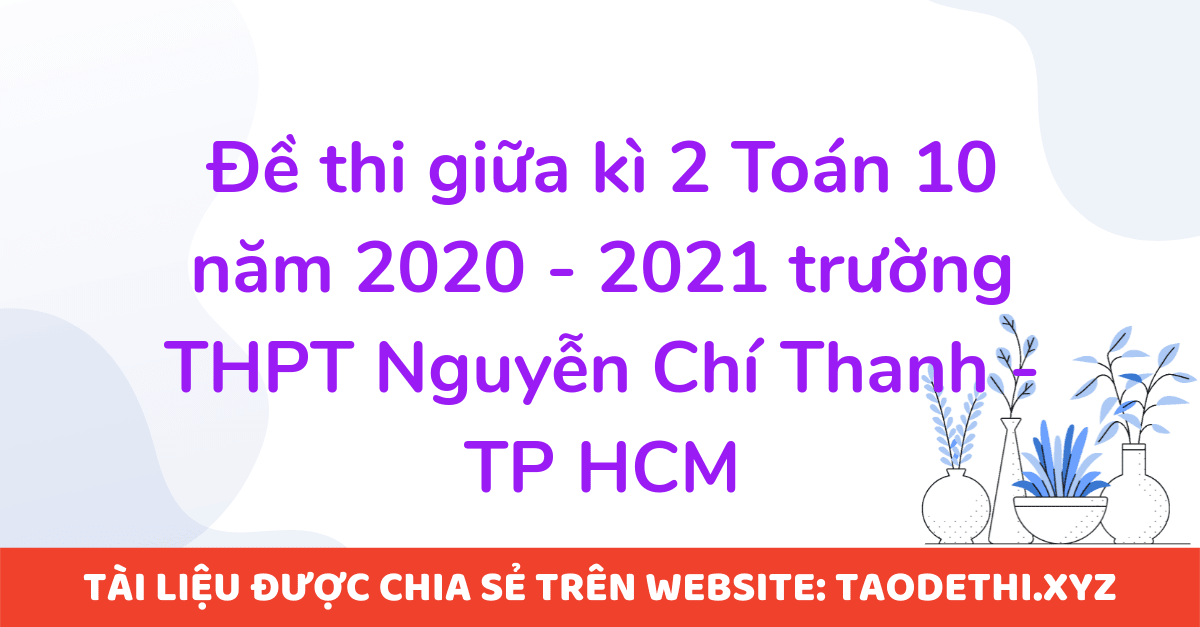 Đề thi giữa kì 2 Toán 10 năm 2020 - 2021 trường THPT Nguyễn Chí Thanh - TP HCM