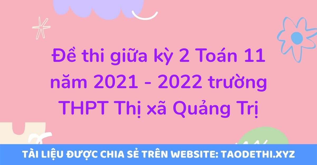 Đề thi giữa kỳ 2 Toán 11 năm 2021 - 2022 trường THPT Thị xã Quảng Trị