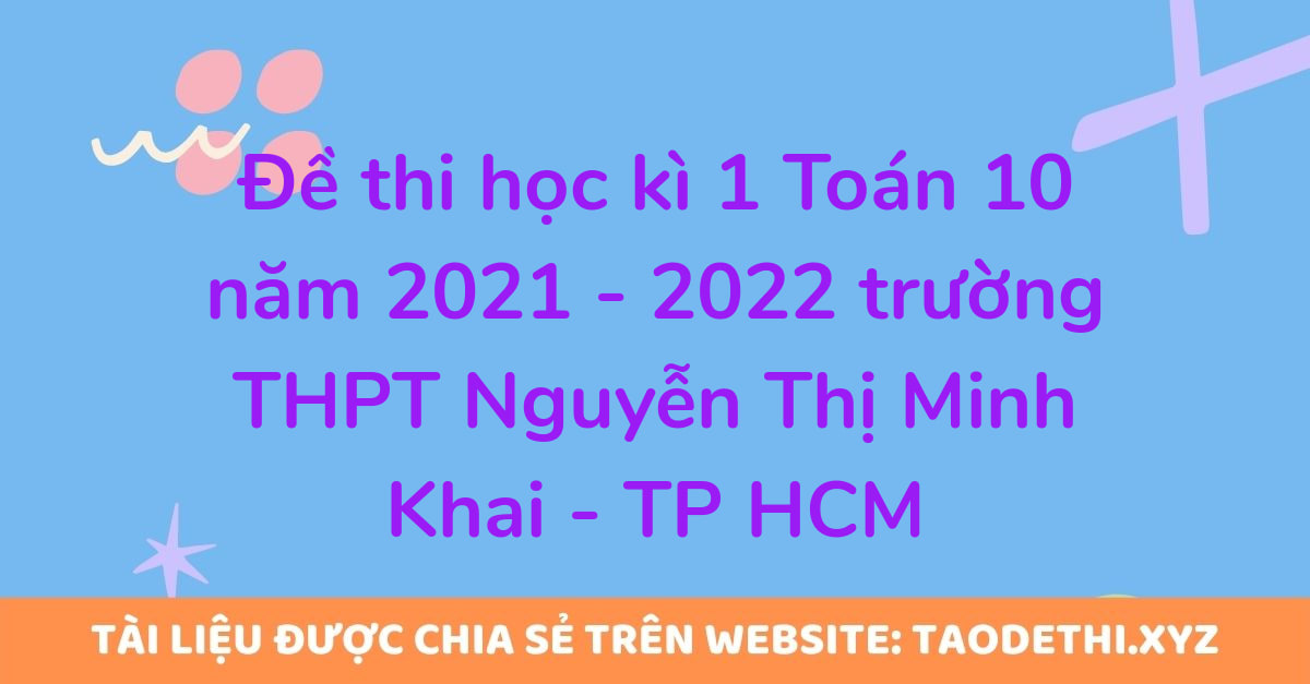 Đề thi học kì 1 Toán 10 năm 2021 - 2022 trường THPT Nguyễn Thị Minh Khai - TP HCM