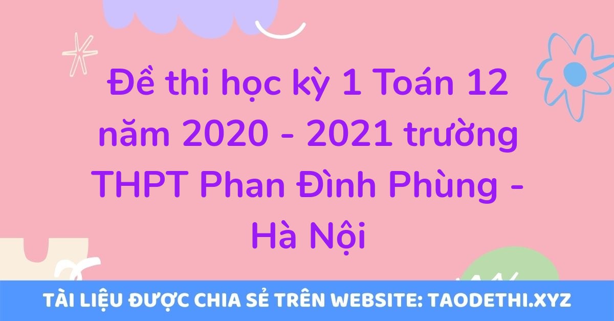 Đề thi học kỳ 1 Toán 12 năm 2020 - 2021 trường THPT Phan Đình Phùng - Hà Nội