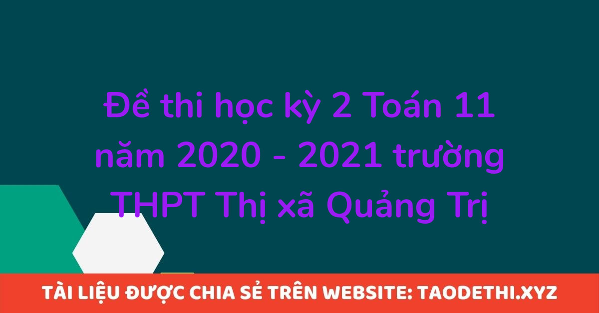 Đề thi học kỳ 2 Toán 11 năm 2020 - 2021 trường THPT Thị xã Quảng Trị