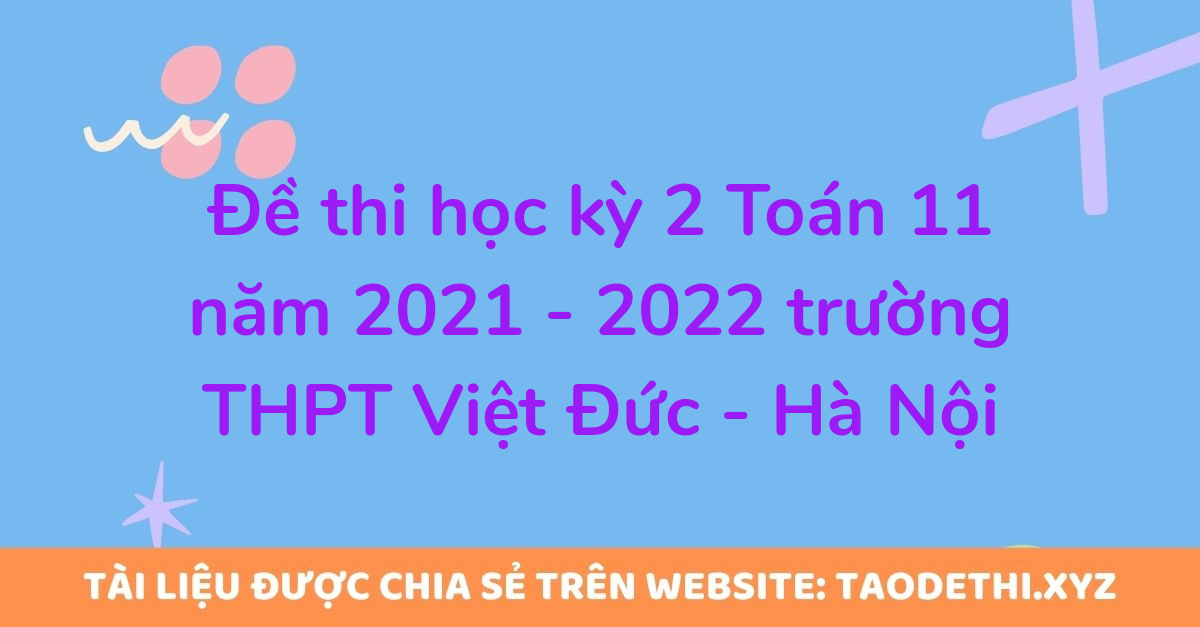 Đề thi học kỳ 2 Toán 11 năm 2021 - 2022 trường THPT Việt Đức - Hà Nội