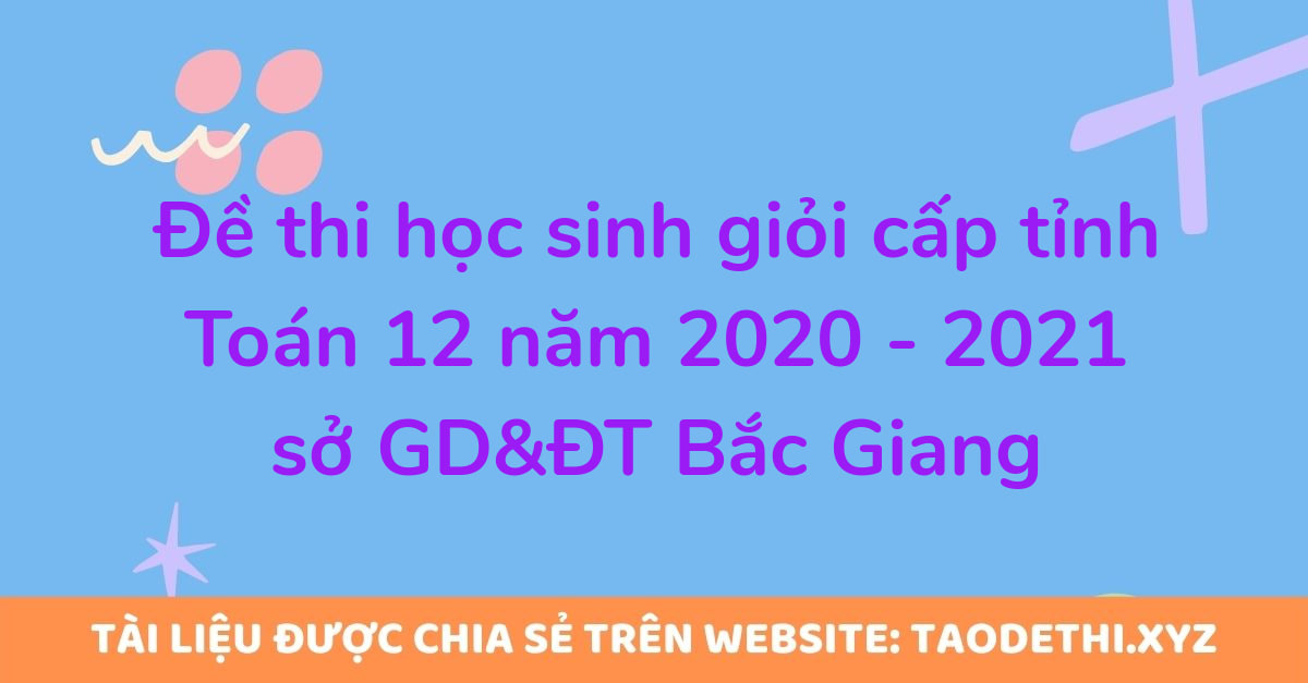 Đề thi học sinh giỏi cấp tỉnh Toán 12 năm 2020 - 2021 sở GD&ĐT Bắc Giang