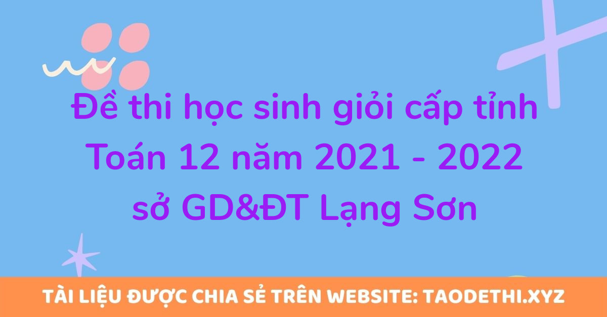 Đề thi học sinh giỏi cấp tỉnh Toán 12 năm 2021 - 2022 sở GD&ĐT Lạng Sơn