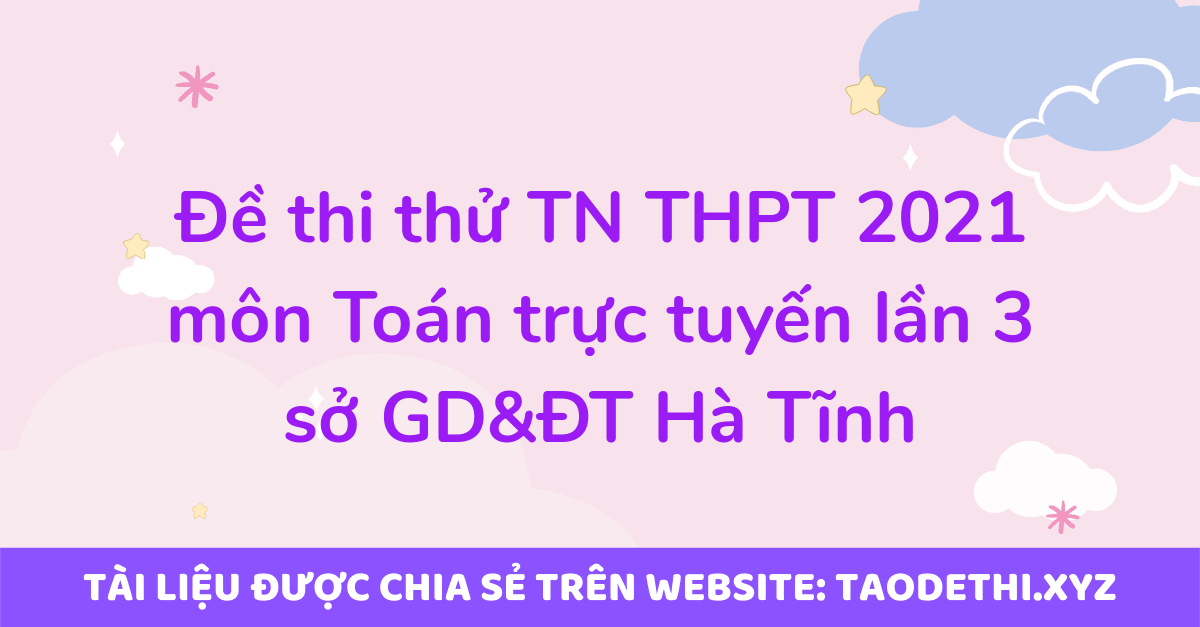 Đề thi thử TN THPT 2021 môn Toán trực tuyến lần 3 sở GD&ĐT Hà Tĩnh