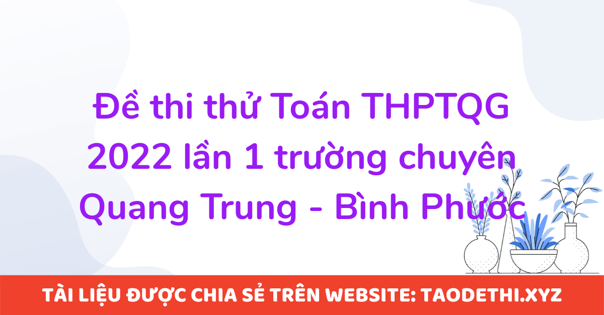 Đề thi thử Toán THPTQG 2022 lần 1 trường chuyên Quang Trung - Bình Phước