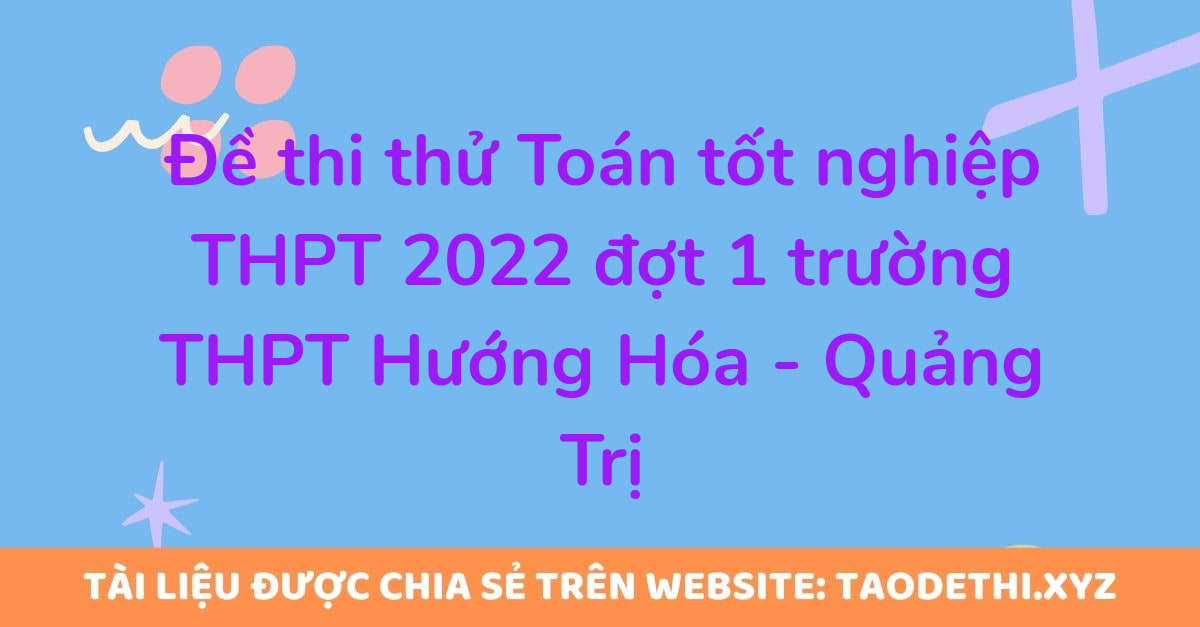 Đề thi thử Toán tốt nghiệp THPT 2022 đợt 1 trường THPT Hướng Hóa - Quảng Trị