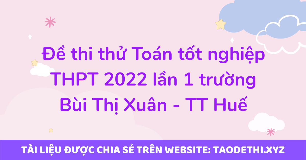 Đề thi thử Toán tốt nghiệp THPT 2022 lần 1 trường Bùi Thị Xuân - TT Huế