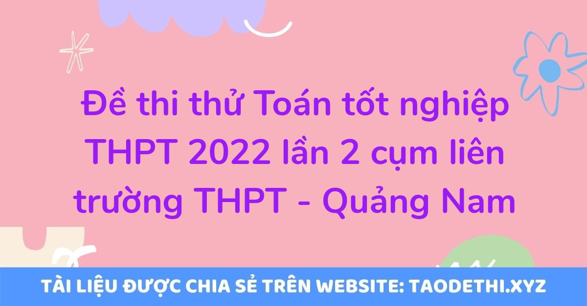 Đề thi thử Toán tốt nghiệp THPT 2022 lần 2 cụm liên trường THPT - Quảng Nam