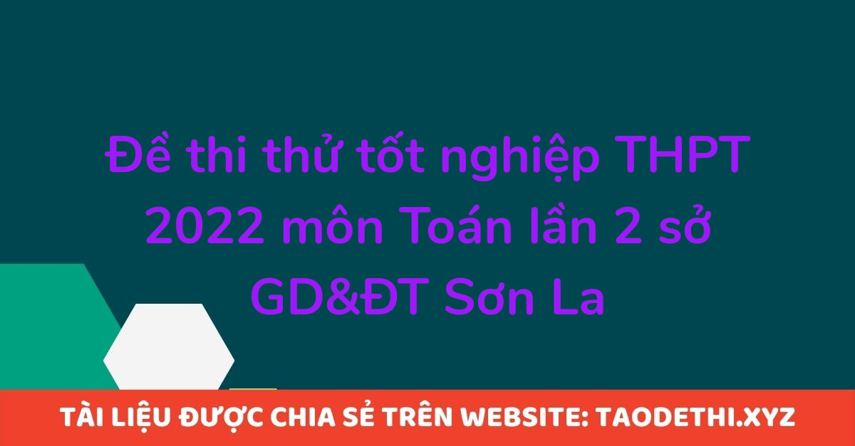 Đề thi thử tốt nghiệp THPT 2022 môn Toán lần 2 sở GD&ĐT Sơn La