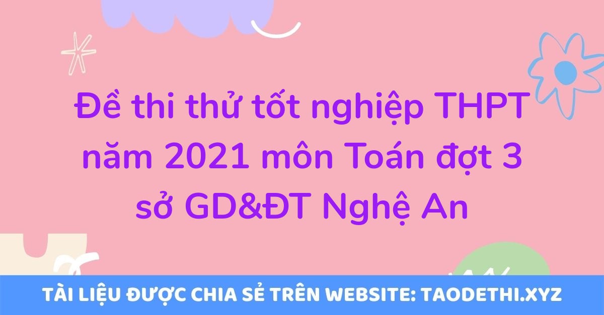 Đề thi thử tốt nghiệp THPT năm 2021 môn Toán đợt 3 sở GD&ĐT Nghệ An