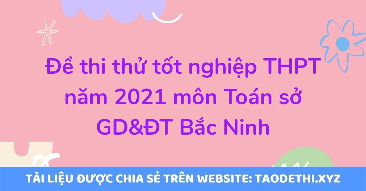 Đề thi thử tốt nghiệp THPT năm 2021 môn Toán sở GD&ĐT Bắc Ninh