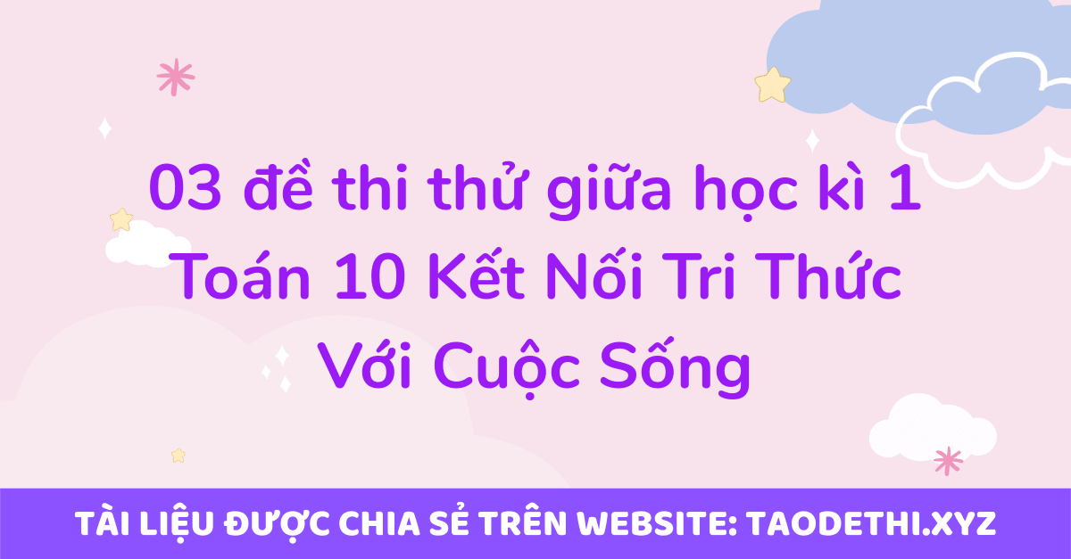 03 đề thi thử giữa học kì 1 Toán 10 Kết Nối Tri Thức Với Cuộc Sống 03 đề thi thử giữa học kì 1 Toán 10 Kết Nối Tri Thức Với Cuộc Sống