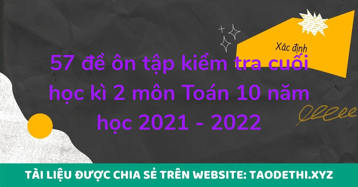 57 đề ôn tập kiểm tra cuối học kì 2 môn Toán 10 năm học 2021 - 2022