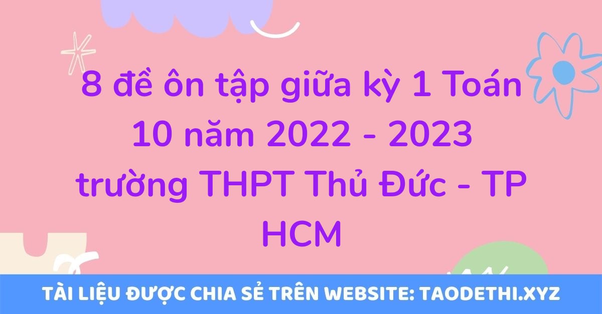 8 đề ôn tập giữa kỳ 1 Toán 10 năm 2022 - 2023 trường THPT Thủ Đức - TP HCM