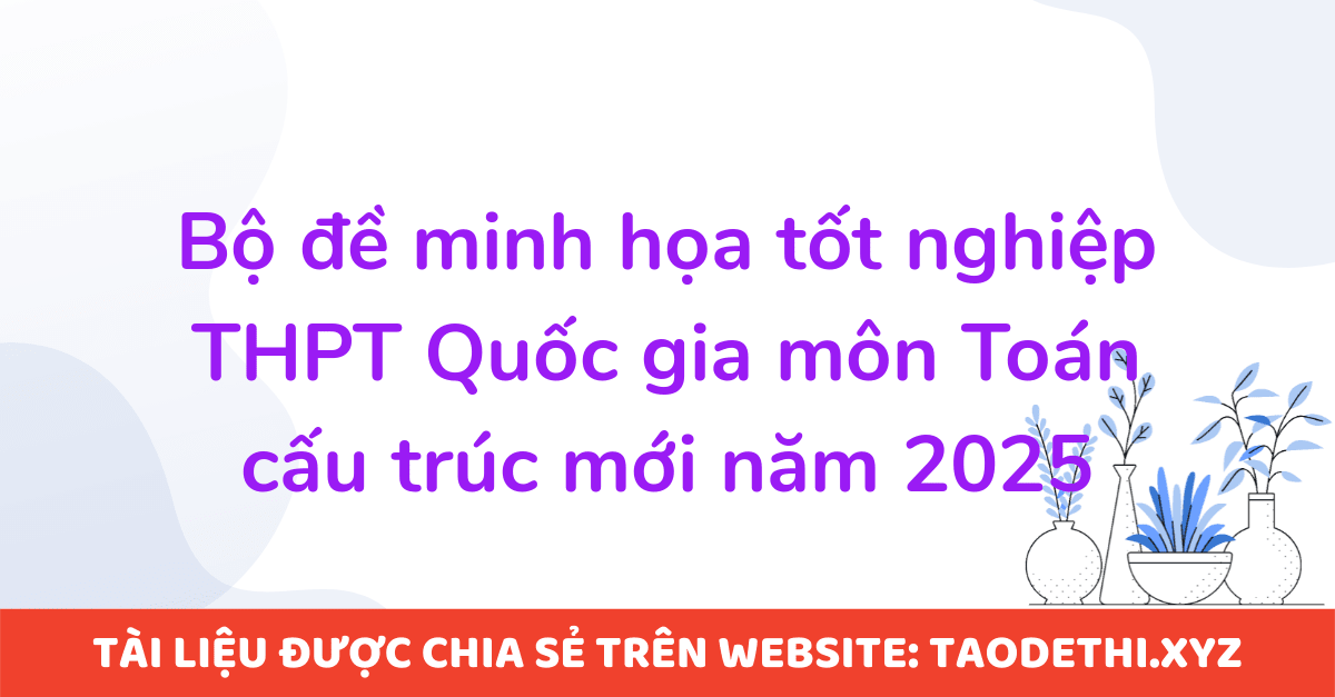 Bộ đề minh họa tốt nghiệp THPT Quốc gia môn Toán cấu trúc mới năm 2025