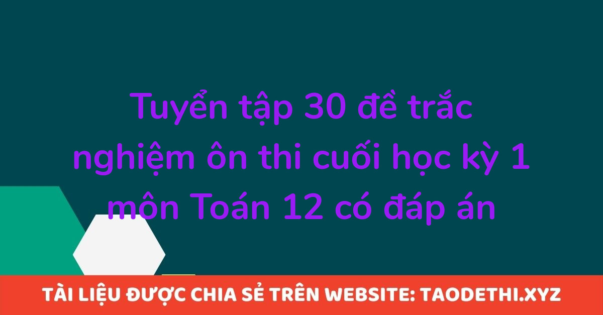 Tuyển tập 30 đề trắc nghiệm ôn thi cuối học kỳ 1 môn Toán 12 có đáp án