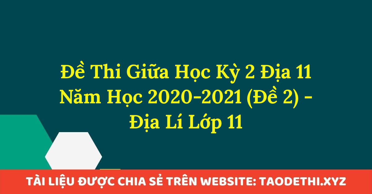 Đề Thi Giữa Học Kỳ 2 Địa 11 Năm Học 2020-2021 (Đề 2) - Địa Lí Lớp 11