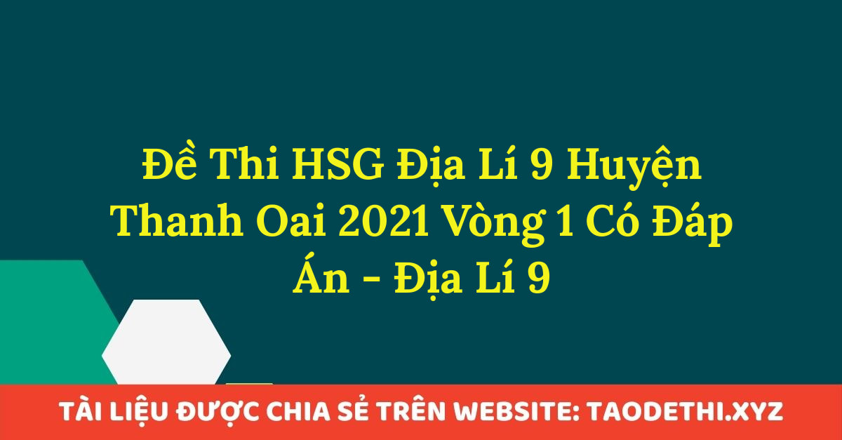 Đề Thi HSG Địa Lí 9 Huyện Thanh Oai 2021 Vòng 1 Có Đáp Án - Địa Lí 9