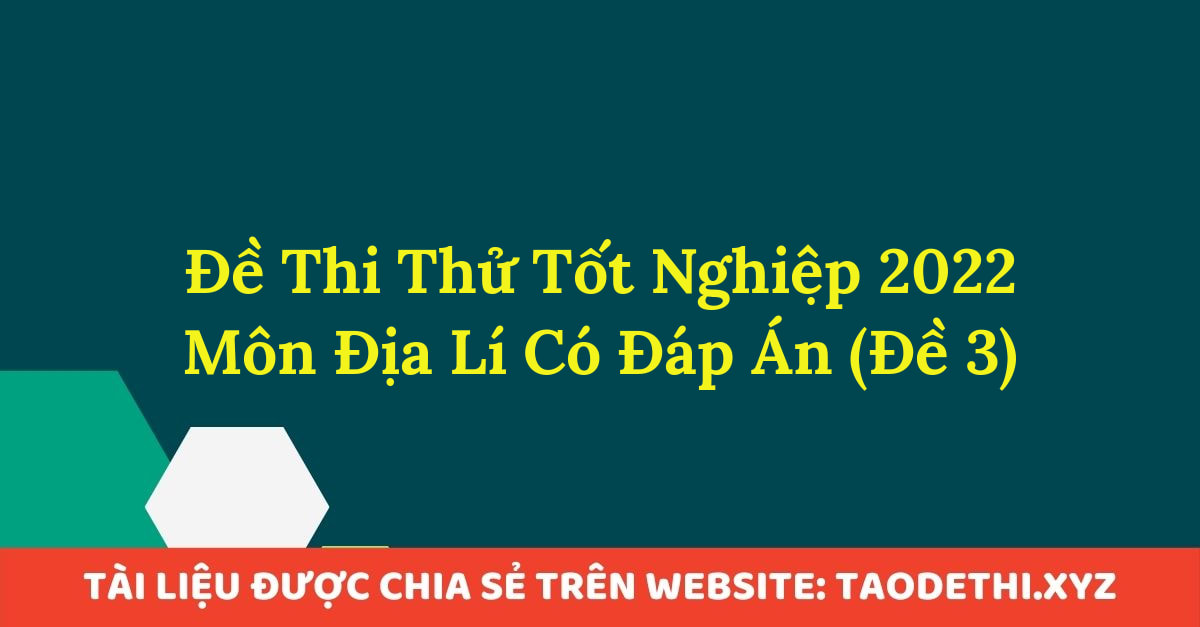 Đề Thi Thử Tốt Nghiệp 2022 Môn Địa Lí Có Đáp Án (Đề 3)