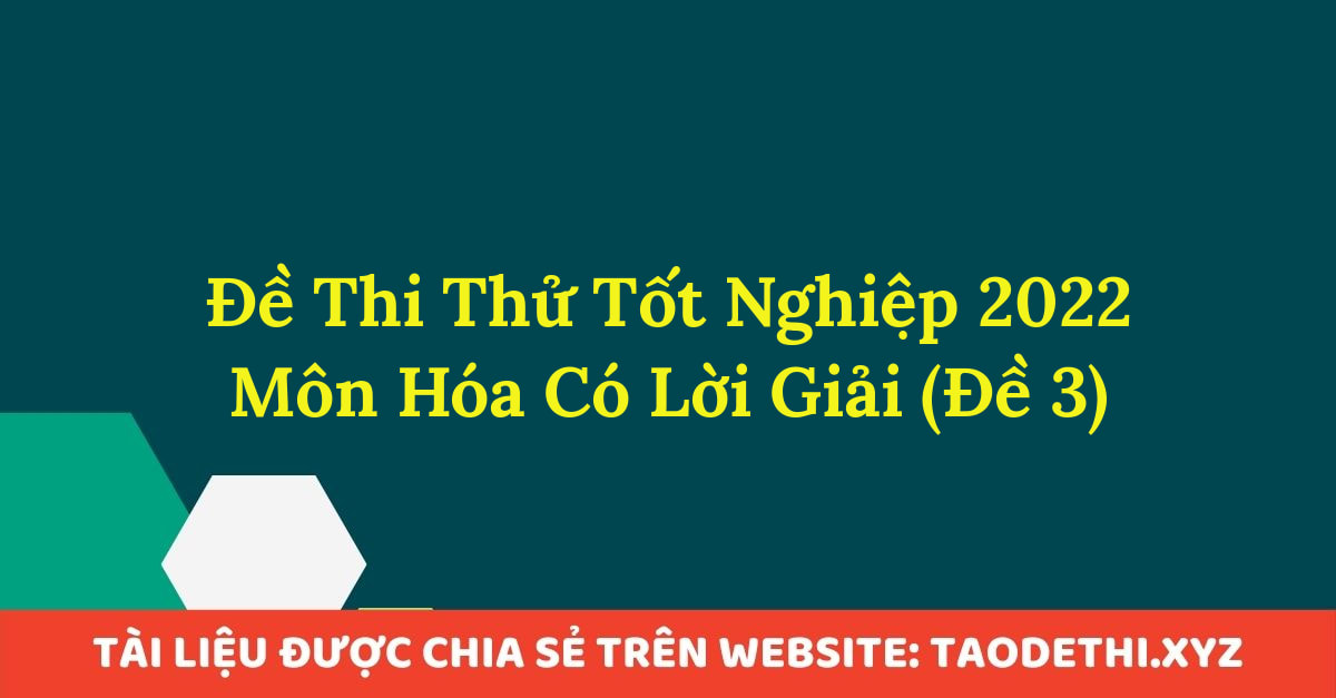 Đề Thi Thử Tốt Nghiệp 2022 Môn Hóa Có Lời Giải (Đề 3)