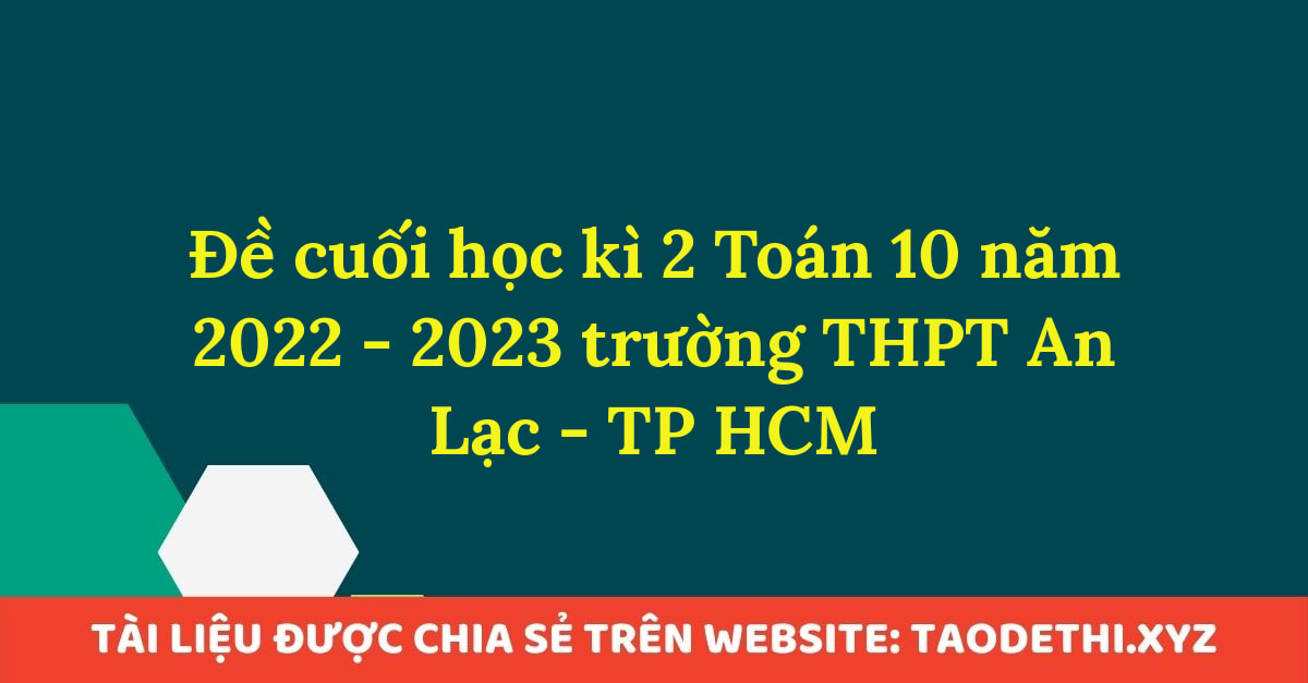 Đề cuối học kì 2 Toán 10 năm 2022 - 2023 trường THPT An Lạc - TP HCM