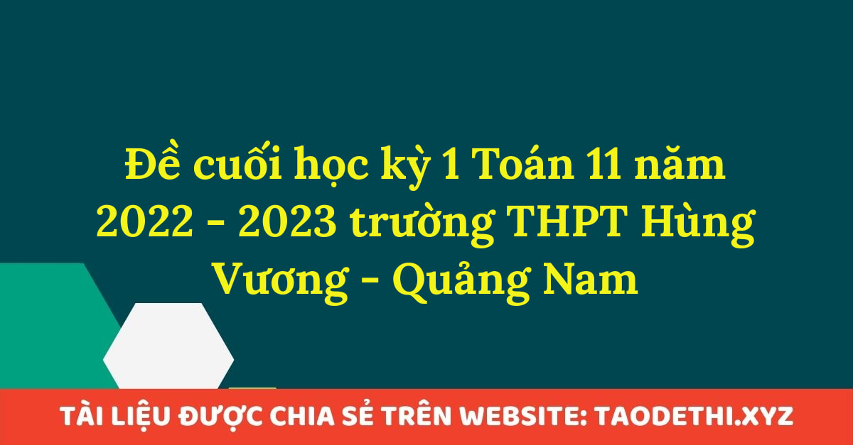 Đề cuối học kỳ 1 Toán 11 năm 2022 - 2023 trường THPT Hùng Vương - Quảng Nam