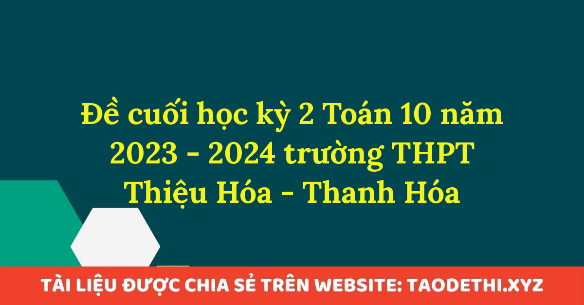 Đề cuối học kỳ 2 Toán 10 năm 2023 - 2024 trường THPT Thiệu Hóa - Thanh Hóa