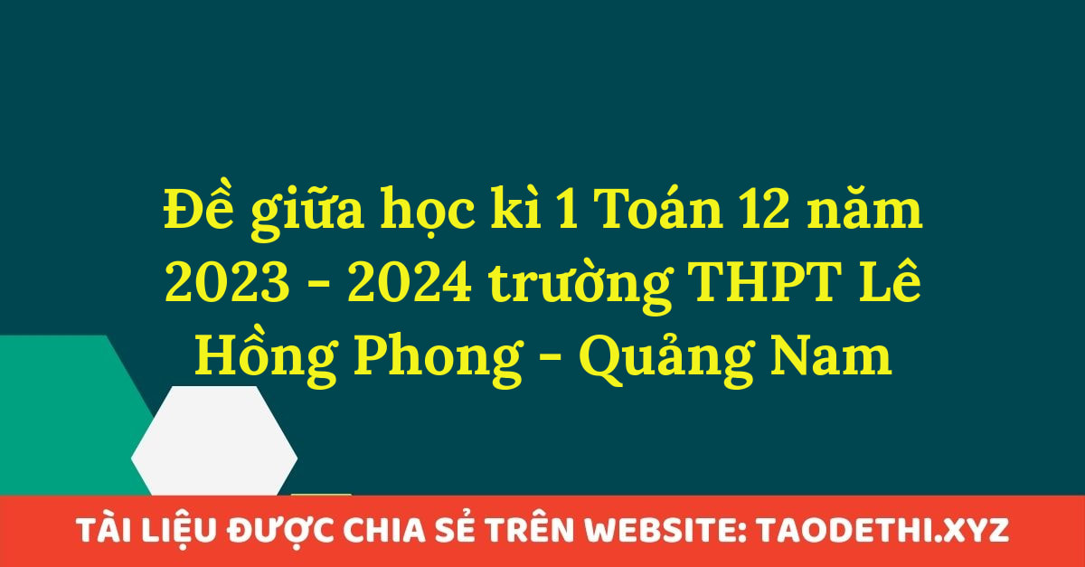 Đề giữa học kì 1 Toán 12 năm 2023 - 2024 trường THPT Lê Hồng Phong - Quảng Nam