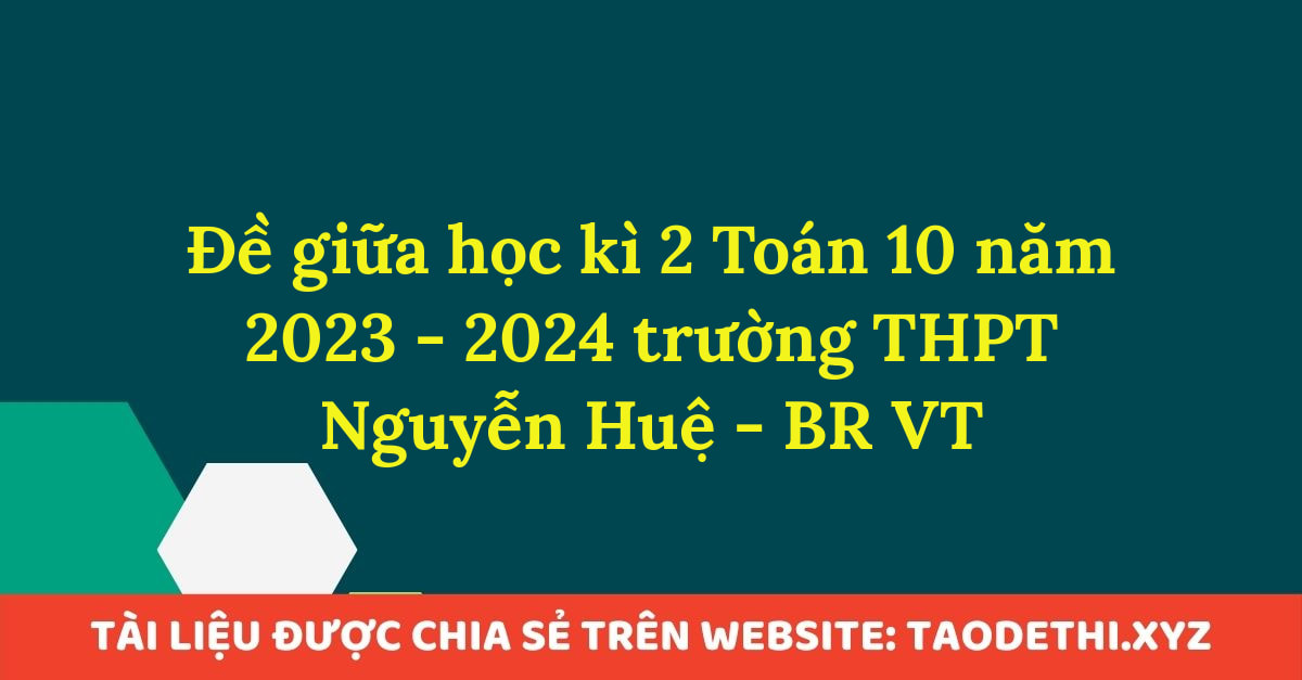 Đề giữa học kì 2 Toán 10 năm 2023 - 2024 trường THPT Nguyễn Huệ - BR VT