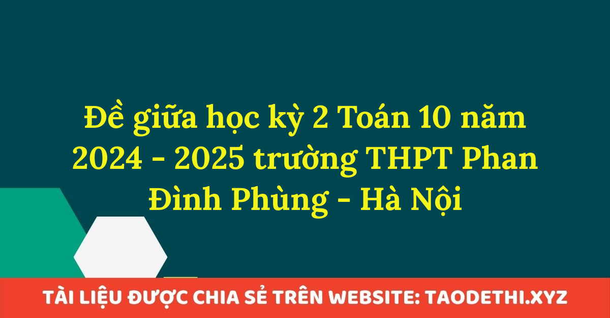 Đề giữa học kỳ 2 Toán 10 năm 2024 - 2025 trường THPT Phan Đình Phùng - Hà Nội Đề giữa học kỳ 2 Toán 10 năm 2024 - 2025 trường THPT Phan Đình Phùng - Hà Nội