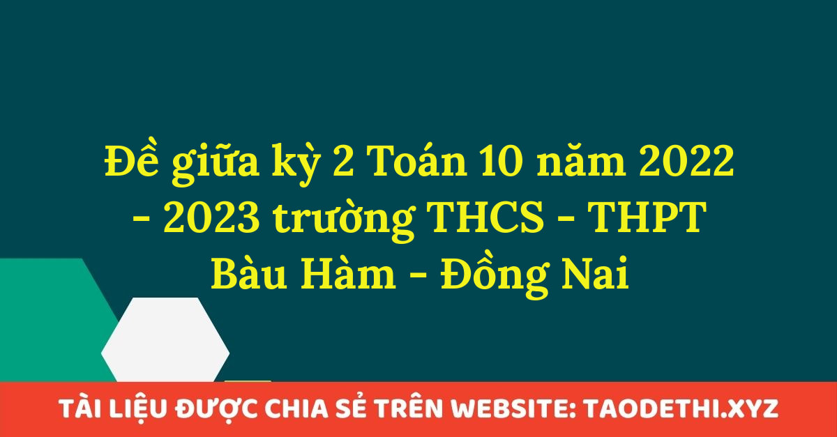 Đề giữa kỳ 2 Toán 10 năm 2022 - 2023 trường THCS - THPT Bàu Hàm - Đồng Nai